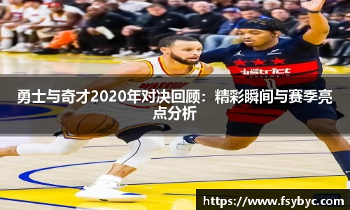 勇士与奇才2020年对决回顾：精彩瞬间与赛季亮点分析